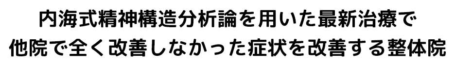 内海式精神構造分析論を用いた最新治療で他院で全く改善しなかった症状を改善する整体院